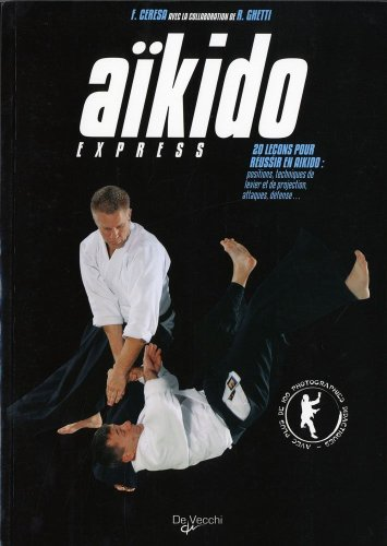 Aïkido express : 20 leçons pour réussir l'aïkido : positions, techniques de levier et de projection, attaques, défense...